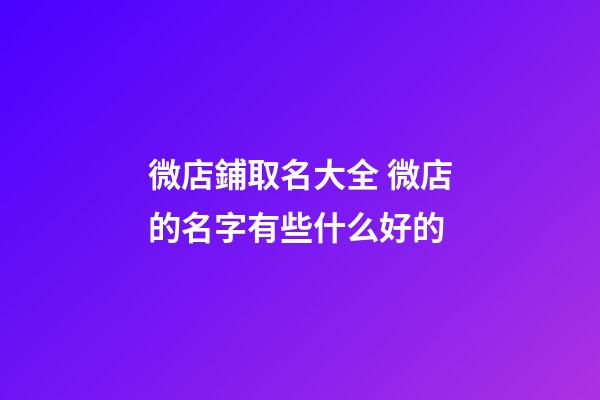 微店鋪取名大全 微店的名字有些什么好的-第1張-店鋪起名-玄機派